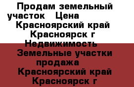 Продам земельный участок › Цена ­ 900 000 - Красноярский край, Красноярск г. Недвижимость » Земельные участки продажа   . Красноярский край,Красноярск г.